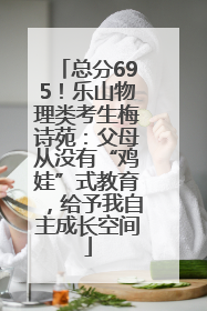 总分695！乐山物理类考生梅诗苑：父母从没有“鸡娃”式教育，给予我自主成长空间