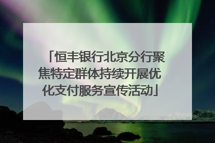 恒丰银行北京分行聚焦特定群体持续开展优化支付服务宣传活动