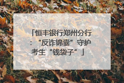 恒丰银行郑州分行：“反诈锦囊”守护考生“钱袋子”