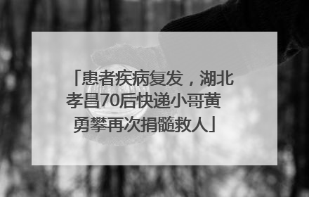 患者疾病复发，湖北孝昌70后快递小哥黄勇攀再次捐髓救人