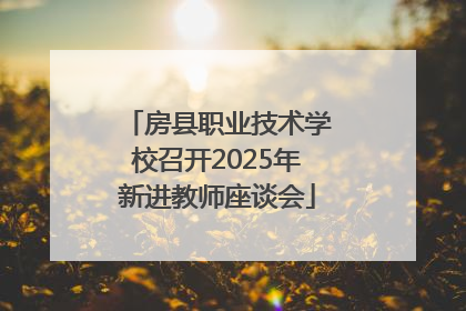 房县职业技术学校召开2025年新进教师座谈会