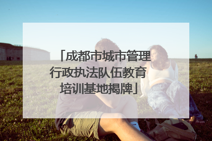 成都市城市管理行政执法队伍教育培训基地揭牌