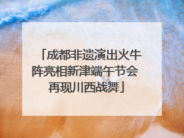 成都非遗演出火牛阵亮相新津端午节会 再现川西战舞