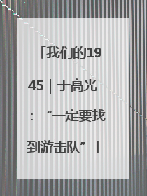 我们的1945｜于高光：“一定要找到游击队”