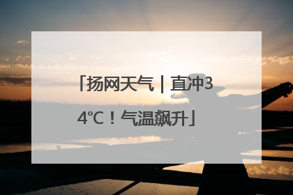 扬网天气｜直冲34℃！气温飙升