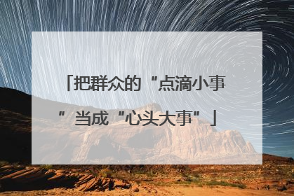 把群众的“点滴小事”当成“心头大事”