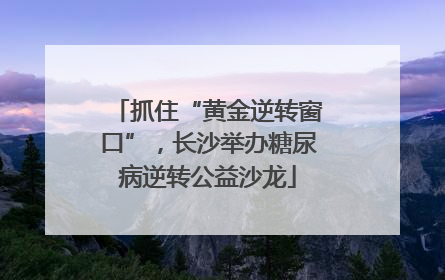 抓住“黄金逆转窗口”，长沙举办糖尿病逆转公益沙龙