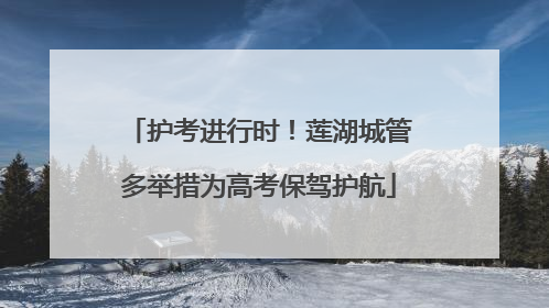 护考进行时！莲湖城管多举措为高考保驾护航