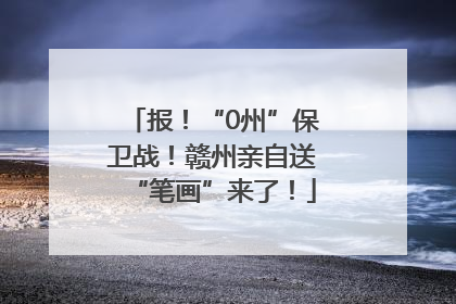 报！“0州”保卫战！赣州亲自送“笔画”来了！