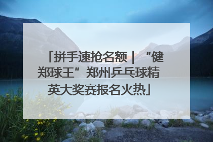 拼手速抢名额｜“健郑球王”郑州乒乓球精英大奖赛报名火热