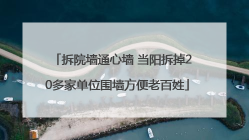 拆院墙通心墙 当阳拆掉20多家单位围墙方便老百姓