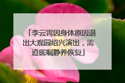 李云霄因身体原因退出大观园绍兴演出，需遵医嘱静养恢复