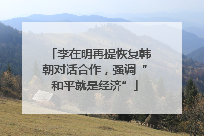 李在明再提恢复韩朝对话合作，强调“和平就是经济”