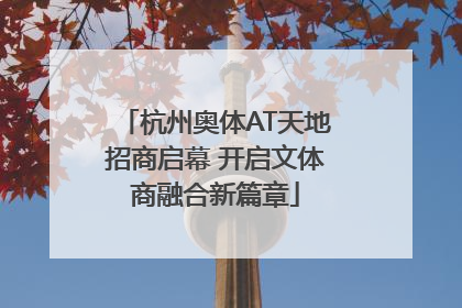 杭州奥体AT天地招商启幕 开启文体商融合新篇章