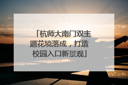杭师大南门双主题花境落成，打造校园入口新景观