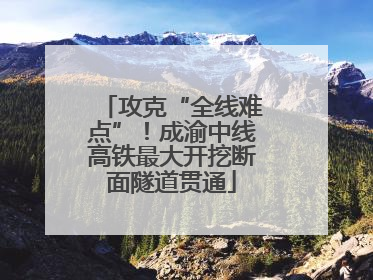 攻克“全线难点”！成渝中线高铁最大开挖断面隧道贯通