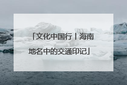 文化中国行丨海南地名中的交通印记