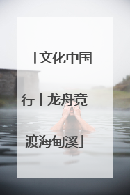 文化中国行丨龙舟竞渡海甸溪