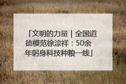 文明的力量｜全国道德模范徐淙祥：50余年躬身科技种粮一线