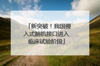 新突破！我国侵入式脑机接口进入临床试验阶段