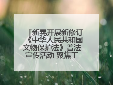 新晃开展新修订《中华人民共和国文物保护法》普法宣传活动 聚焦工业遗产守护