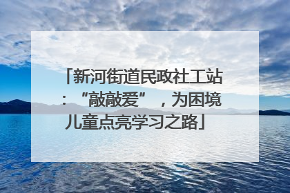 新河街道民政社工站：“敲敲爱”，为困境儿童点亮学习之路