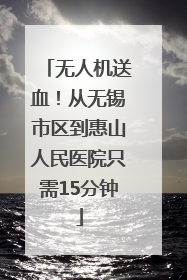 无人机送血！从无锡市区到惠山人民医院只需15分钟