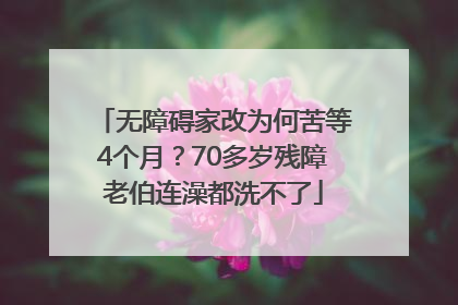无障碍家改为何苦等4个月？70多岁残障老伯连澡都洗不了