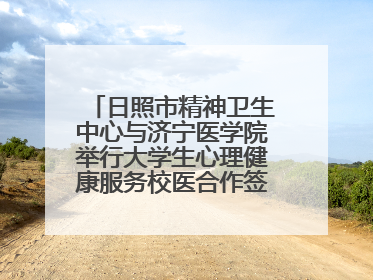 日照市精神卫生中心与济宁医学院举行大学生心理健康服务校医合作签约仪式