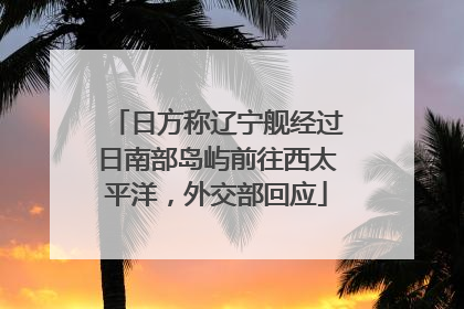 日方称辽宁舰经过日南部岛屿前往西太平洋，外交部回应