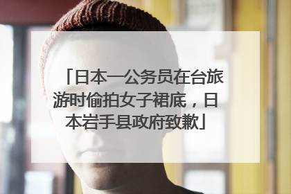 日本一公务员在台旅游时偷拍女子裙底，日本岩手县政府致歉