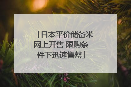 日本平价储备米网上开售 限购条件下迅速售罄