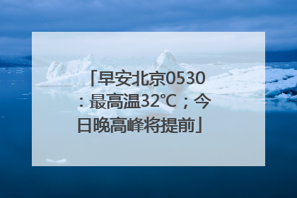 早安北京0530：最高温32℃；今日晚高峰将提前