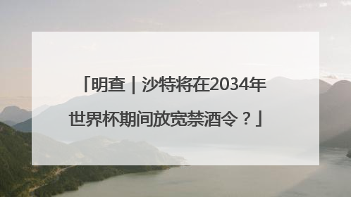 明查｜沙特将在2034年世界杯期间放宽禁酒令？