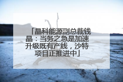 晶科能源副总裁钱晶：当务之急是加速升级既有产线，沙特项目正推进中