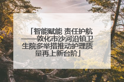 智能赋能 责任护航——敦化市沙河沿镇卫生院多举措推动护理质量再上新台阶