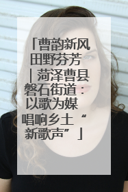 曹韵新风 田野芬芳｜菏泽曹县磐石街道：以歌为媒 唱响乡土“新歌声”