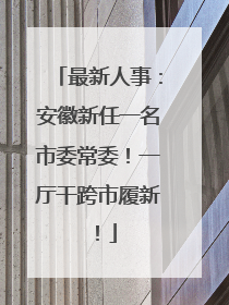 最新人事：安徽新任一名市委常委！一厅干跨市履新！