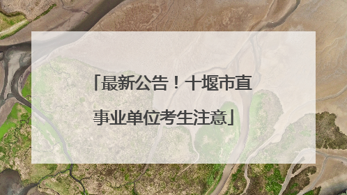 最新公告！十堰市直事业单位考生注意