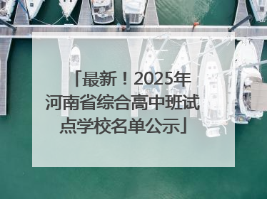 最新！2025年河南省综合高中班试点学校名单公示