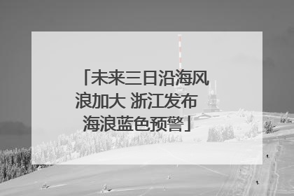 未来三日沿海风浪加大 浙江发布海浪蓝色预警