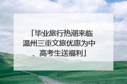 毕业旅行热潮来临 温州三重文旅优惠为中、高考生送福利