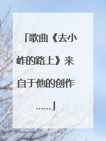歌曲《去小岞的路上》来自于他的创作……