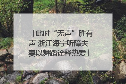 此时“无声”胜有声 浙江海宁听障夫妻以舞蹈诠释热爱