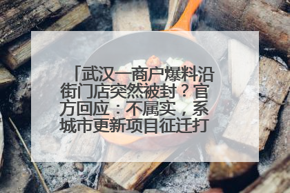 武汉一商户爆料沿街门店突然被封？官方回应：不属实，系城市更新项目征迁打围，此前已公示