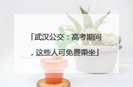 武汉公交：高考期间，这些人可免费乘坐