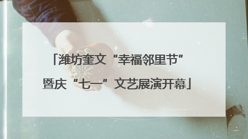 潍坊奎文“幸福邻里节” 暨庆“七一”文艺展演开幕