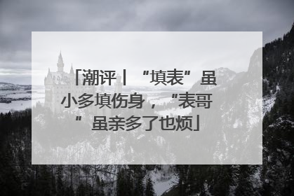 潮评丨“填表”虽小多填伤身，“表哥”虽亲多了也烦