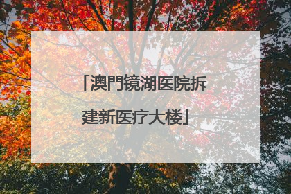 澳門镜湖医院拆建新医疗大楼