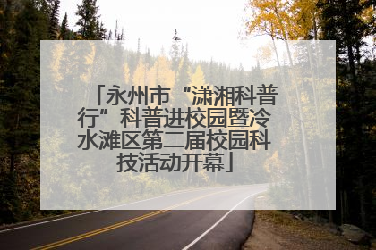 永州市“潇湘科普行”科普进校园暨冷水滩区第二届校园科技活动开幕